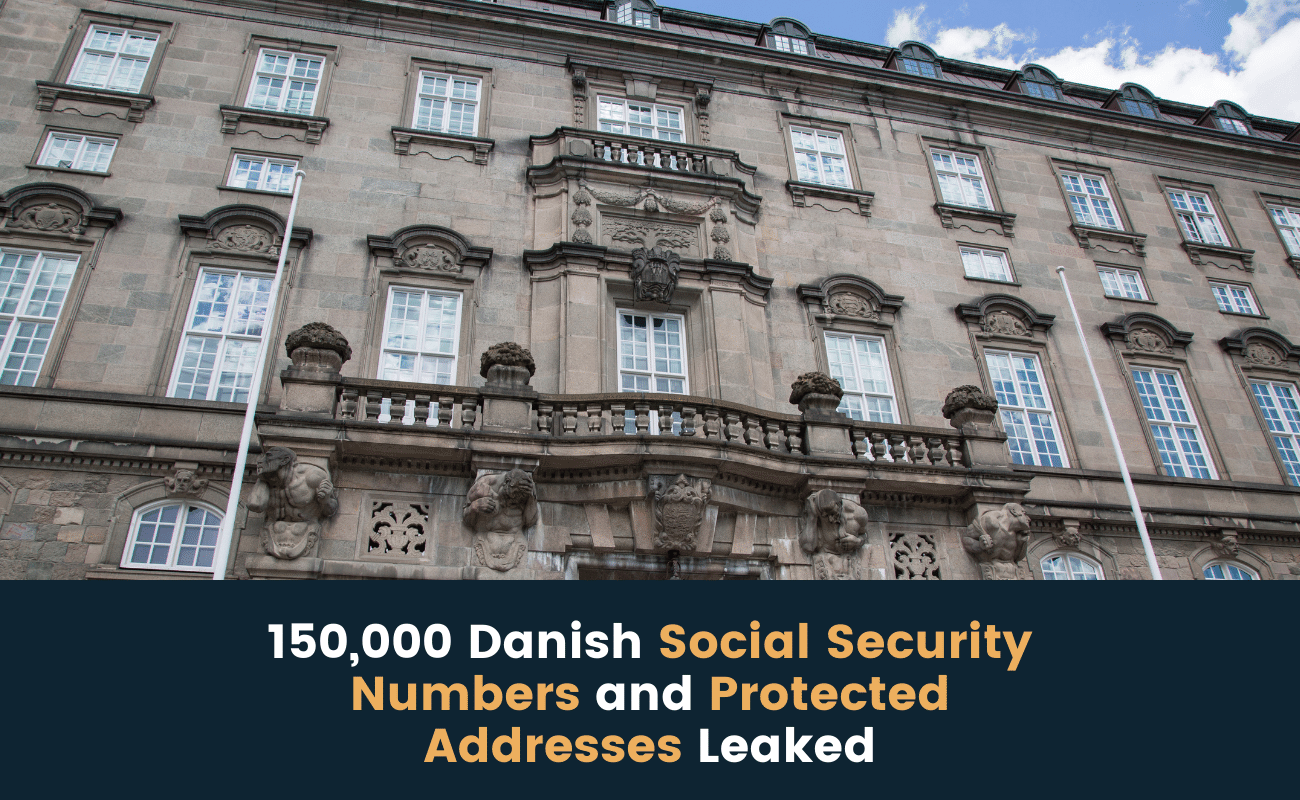 150,000 Danish Social Security Numbers and Protected Addresses Leaked 150,000 Danish Social Security Numbers and Protected Addresses Leaked