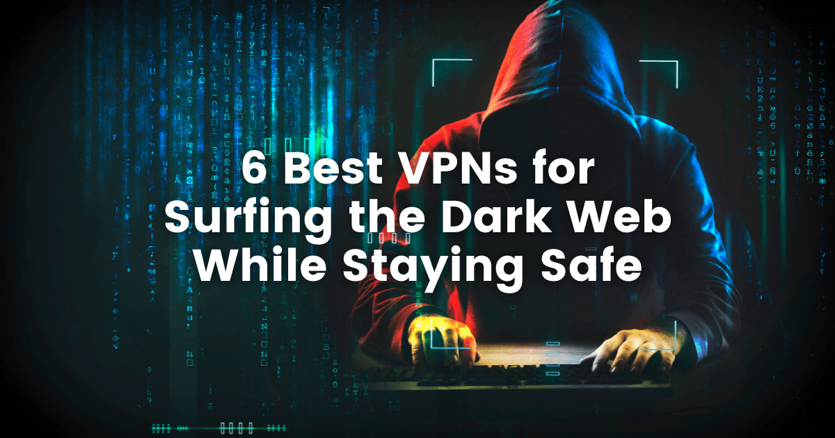 6 Best VPNs for Surfing the Dark Web While Staying Safe