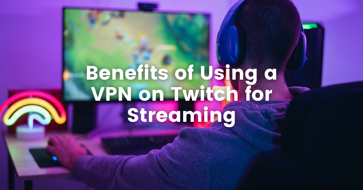 Benefits of Using a VPN on Twitch for Streaming