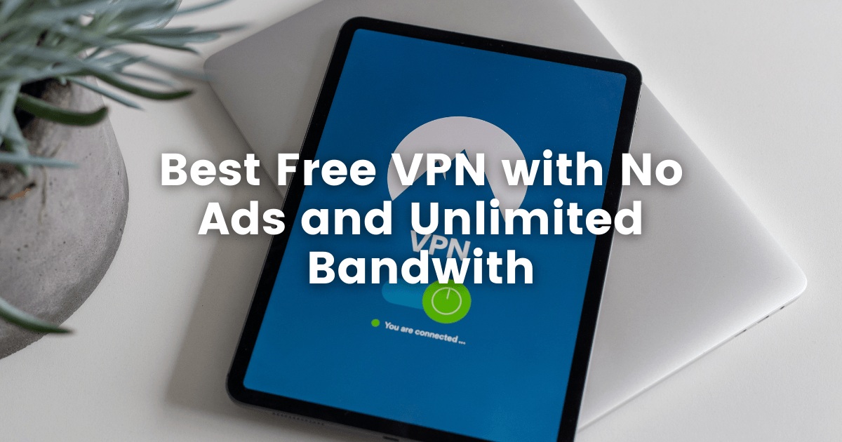 Best Free VPN with No Ads and Unlimited Bandwith